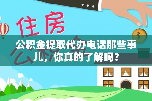 虎门公积金提取代办电话那些事儿，你真的了解吗？