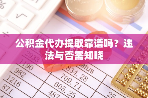 虎门公积金代办提取靠谱吗？违法与否需知晓