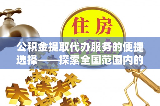 虎门公积金提取代办服务的便捷选择——探索全国范围内的优质服务提供商