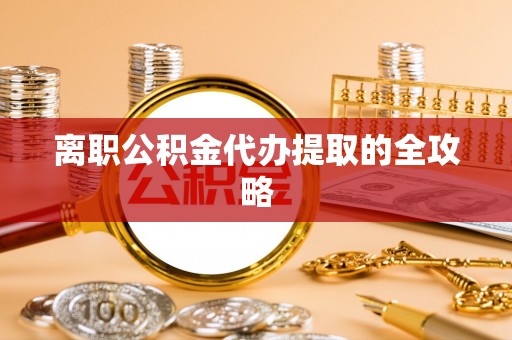 虎门离职公积金代办提取的全攻略